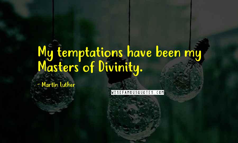 Martin Luther Quotes: My temptations have been my Masters of Divinity.