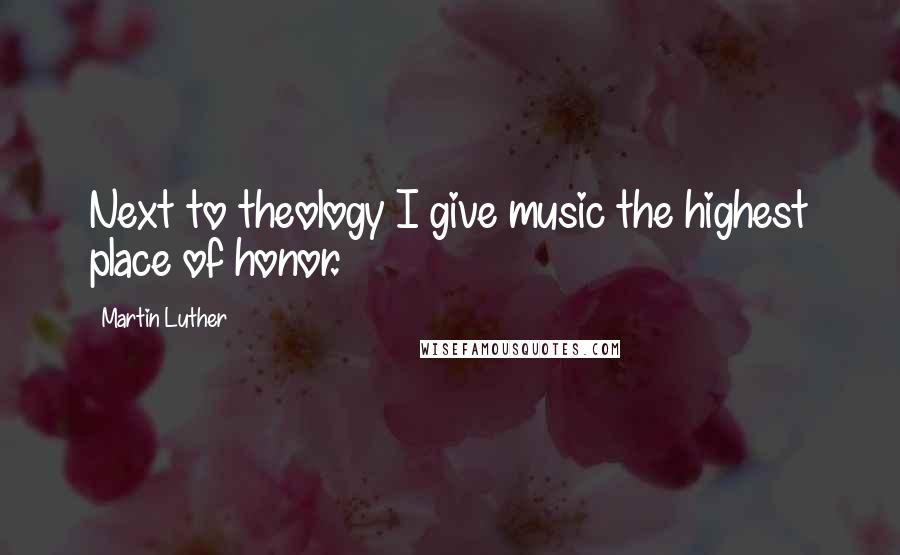 Martin Luther Quotes: Next to theology I give music the highest place of honor.