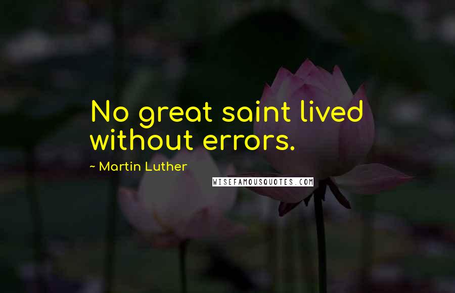 Martin Luther Quotes: No great saint lived without errors.