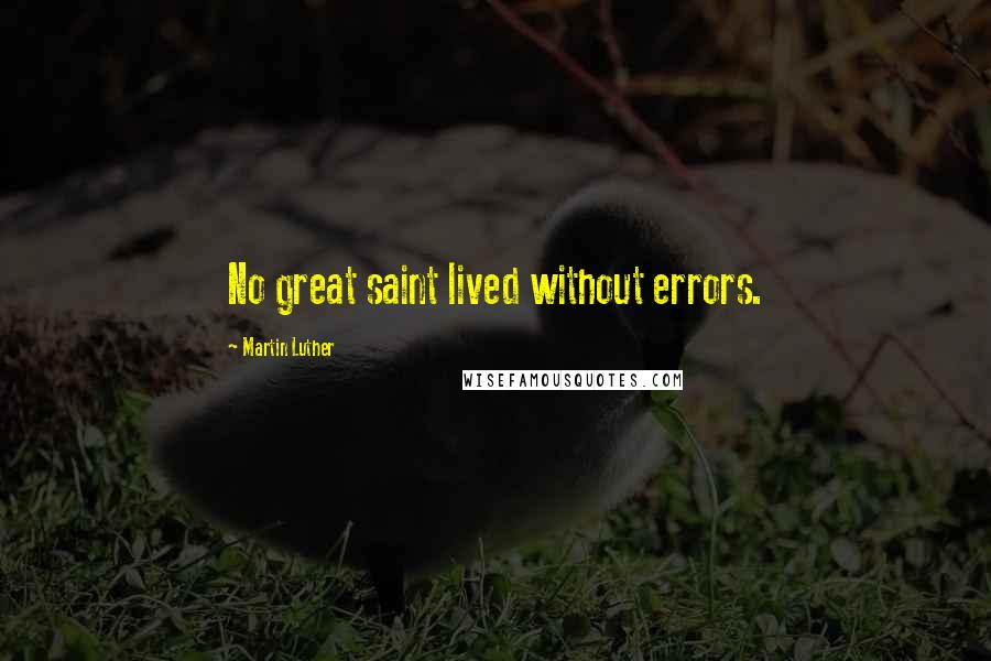Martin Luther Quotes: No great saint lived without errors.