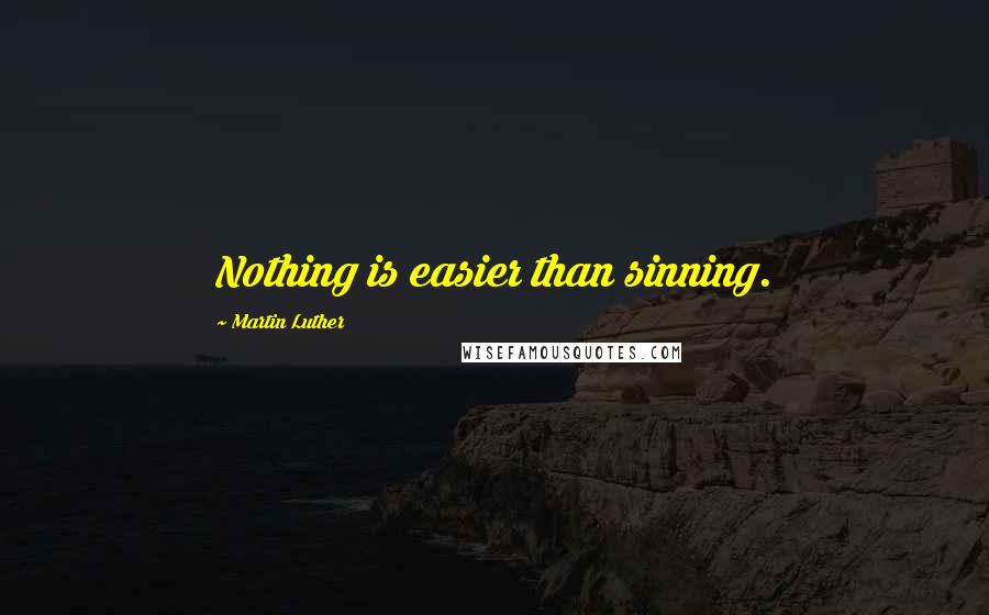 Martin Luther Quotes: Nothing is easier than sinning.