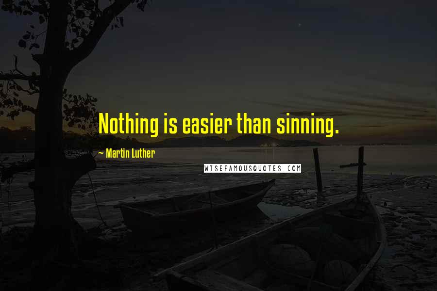 Martin Luther Quotes: Nothing is easier than sinning.