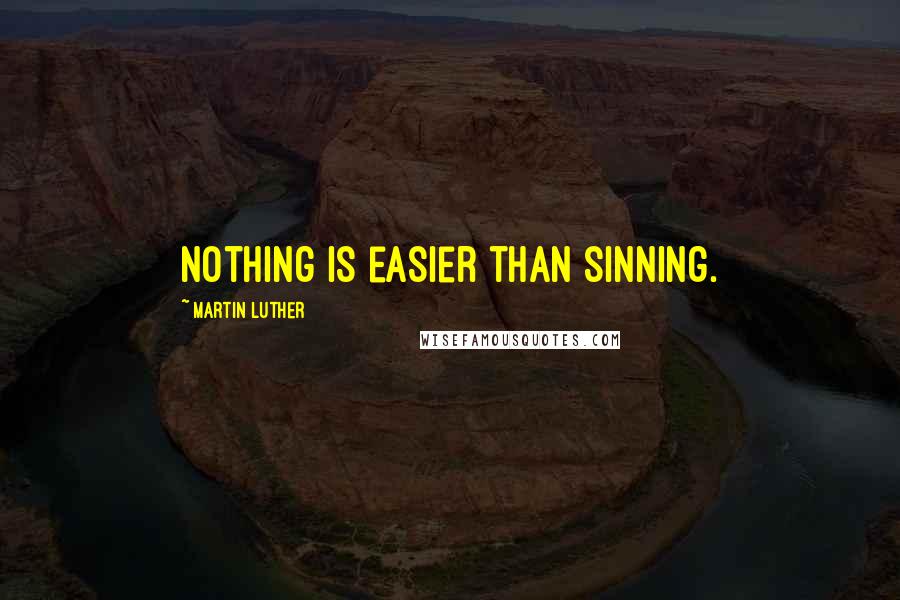 Martin Luther Quotes: Nothing is easier than sinning.