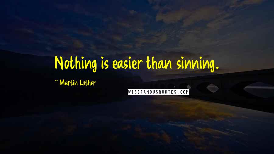 Martin Luther Quotes: Nothing is easier than sinning.