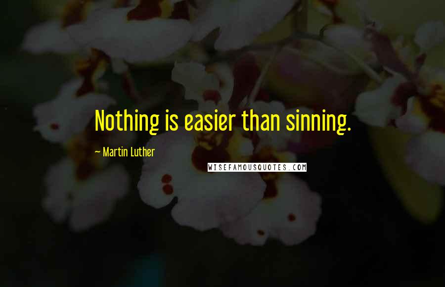 Martin Luther Quotes: Nothing is easier than sinning.