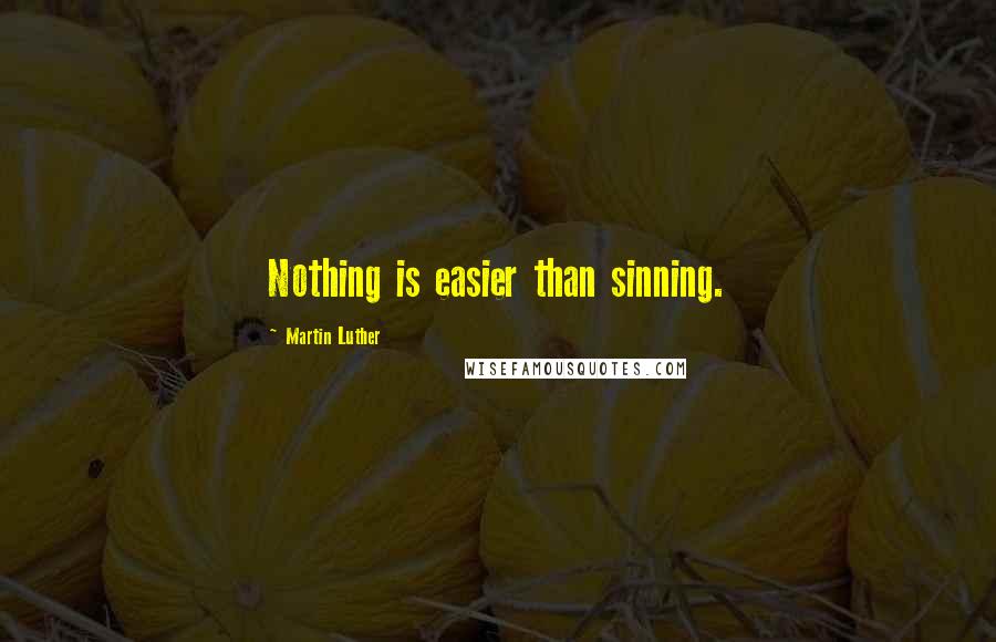 Martin Luther Quotes: Nothing is easier than sinning.