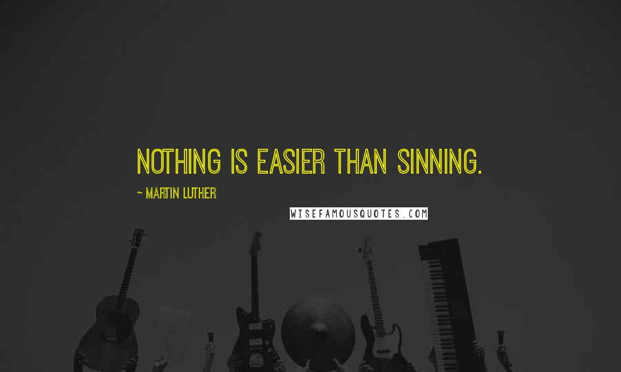 Martin Luther Quotes: Nothing is easier than sinning.