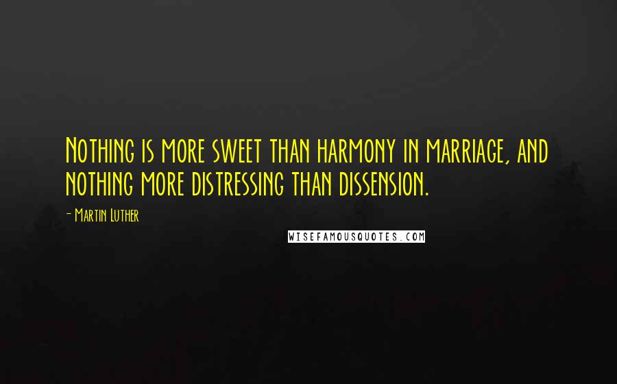 Martin Luther Quotes: Nothing is more sweet than harmony in marriage, and nothing more distressing than dissension.