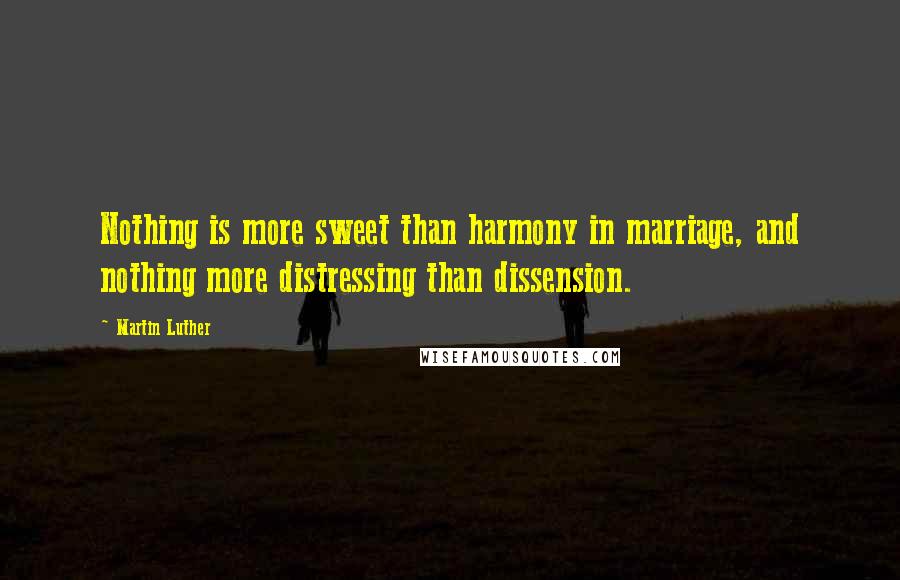 Martin Luther Quotes: Nothing is more sweet than harmony in marriage, and nothing more distressing than dissension.