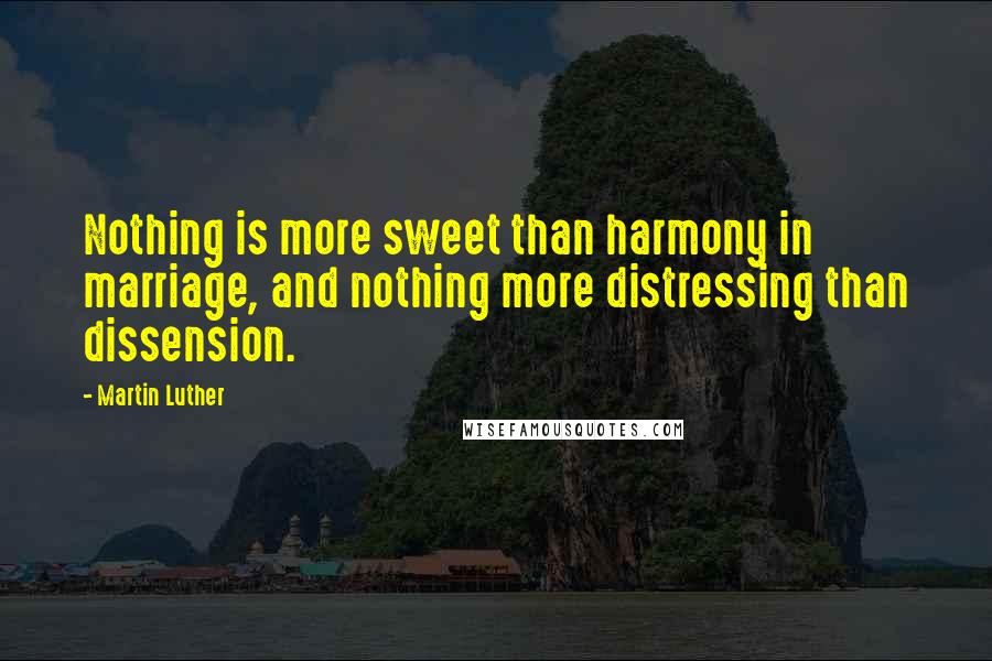 Martin Luther Quotes: Nothing is more sweet than harmony in marriage, and nothing more distressing than dissension.