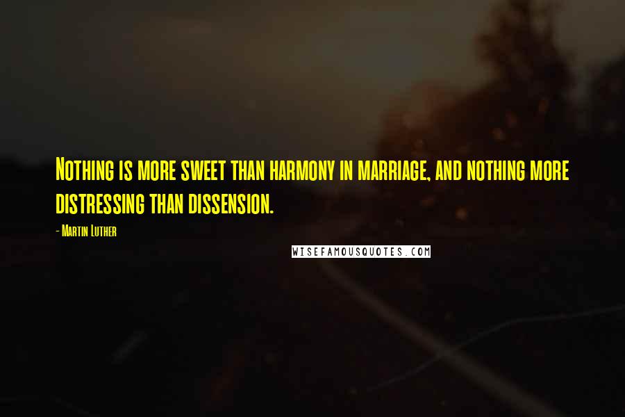 Martin Luther Quotes: Nothing is more sweet than harmony in marriage, and nothing more distressing than dissension.