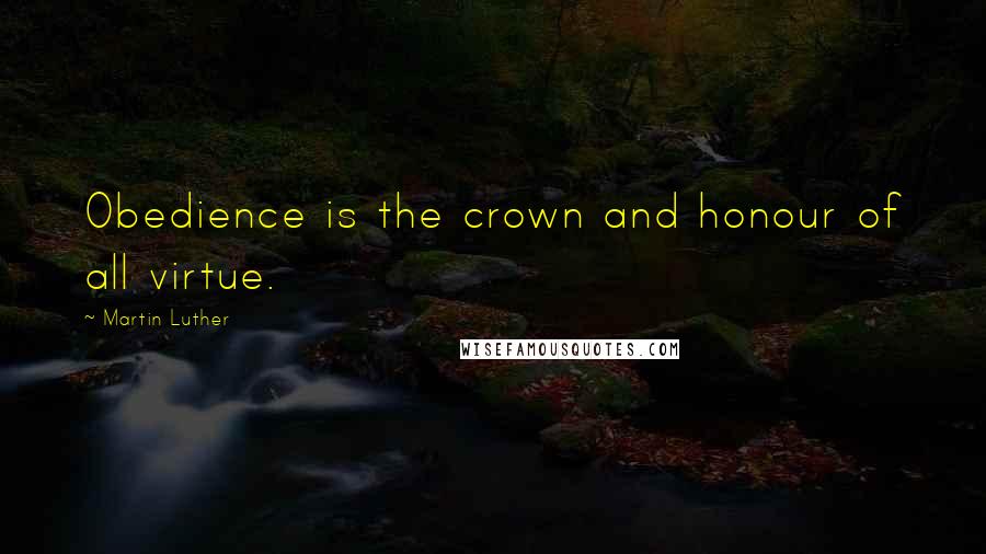 Martin Luther Quotes: Obedience is the crown and honour of all virtue.