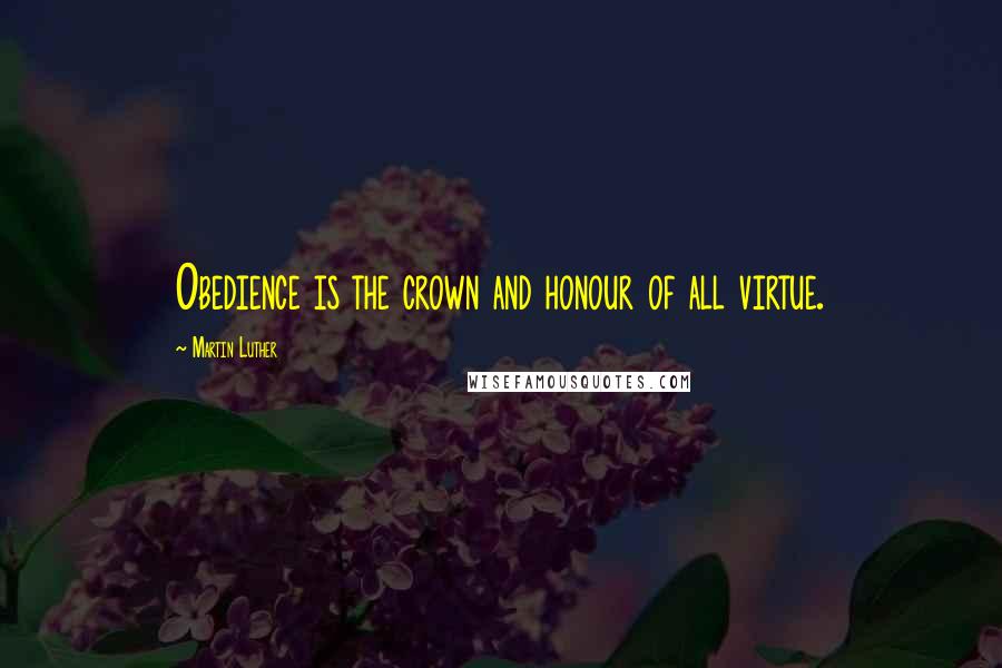 Martin Luther Quotes: Obedience is the crown and honour of all virtue.