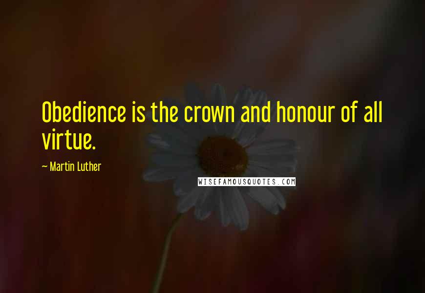 Martin Luther Quotes: Obedience is the crown and honour of all virtue.
