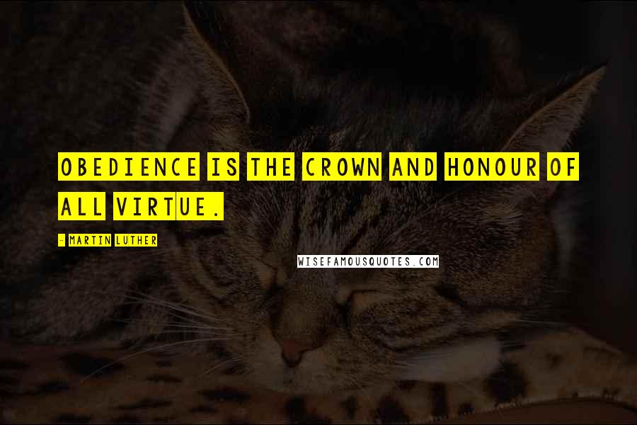 Martin Luther Quotes: Obedience is the crown and honour of all virtue.