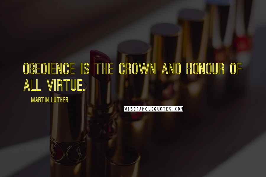 Martin Luther Quotes: Obedience is the crown and honour of all virtue.