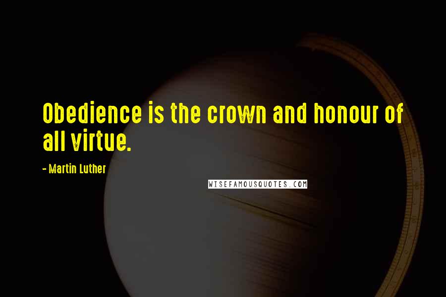 Martin Luther Quotes: Obedience is the crown and honour of all virtue.