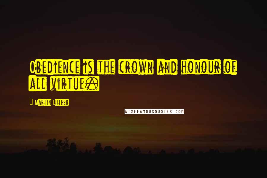 Martin Luther Quotes: Obedience is the crown and honour of all virtue.