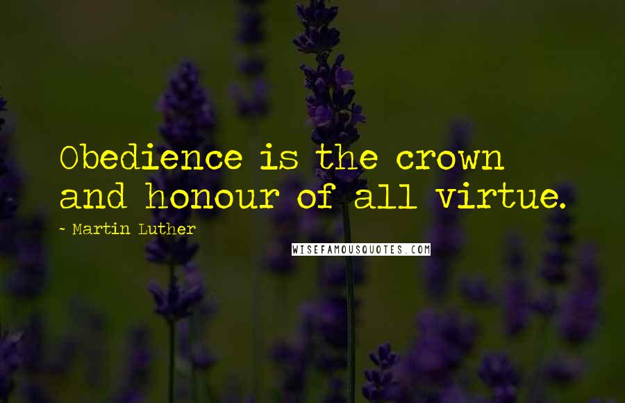 Martin Luther Quotes: Obedience is the crown and honour of all virtue.