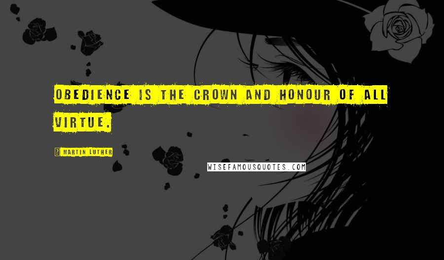 Martin Luther Quotes: Obedience is the crown and honour of all virtue.