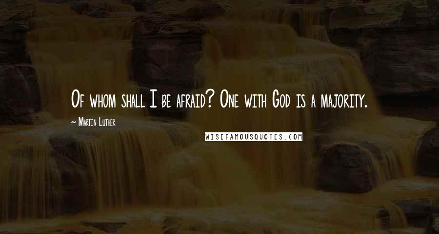 Martin Luther Quotes: Of whom shall I be afraid? One with God is a majority.
