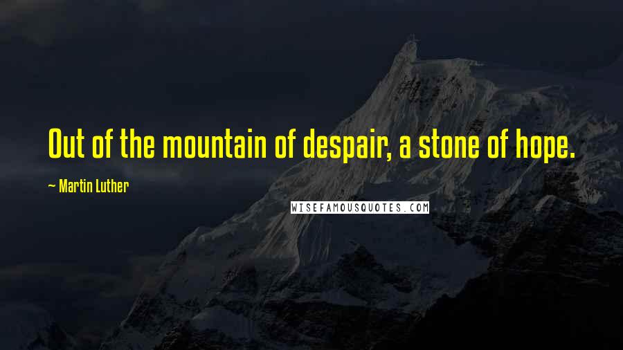 Martin Luther Quotes: Out of the mountain of despair, a stone of hope.