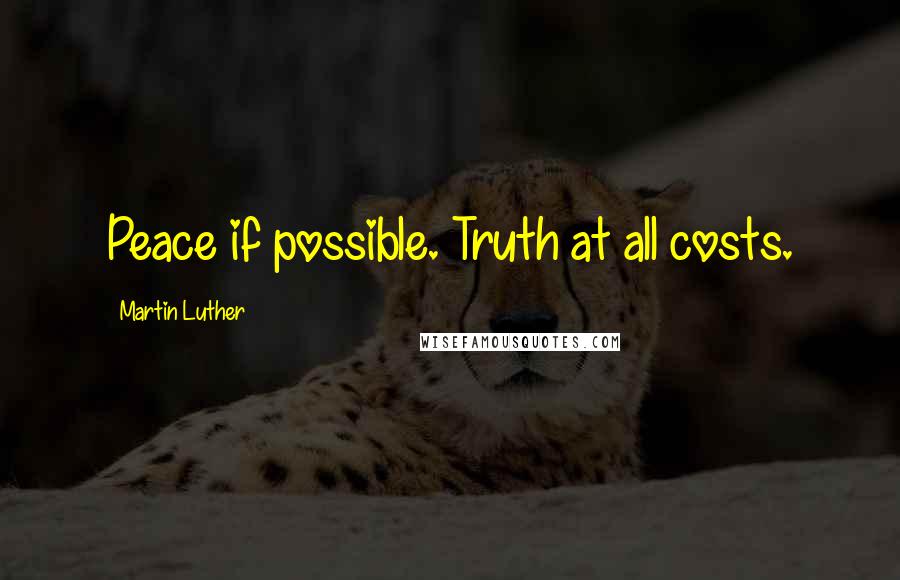 Martin Luther Quotes: Peace if possible. Truth at all costs.