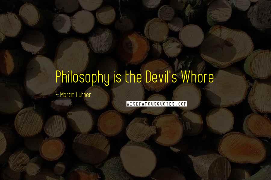 Martin Luther Quotes: Philosophy is the Devil's Whore