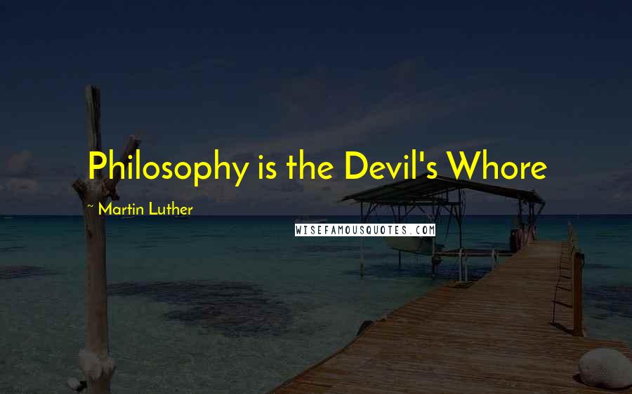 Martin Luther Quotes: Philosophy is the Devil's Whore