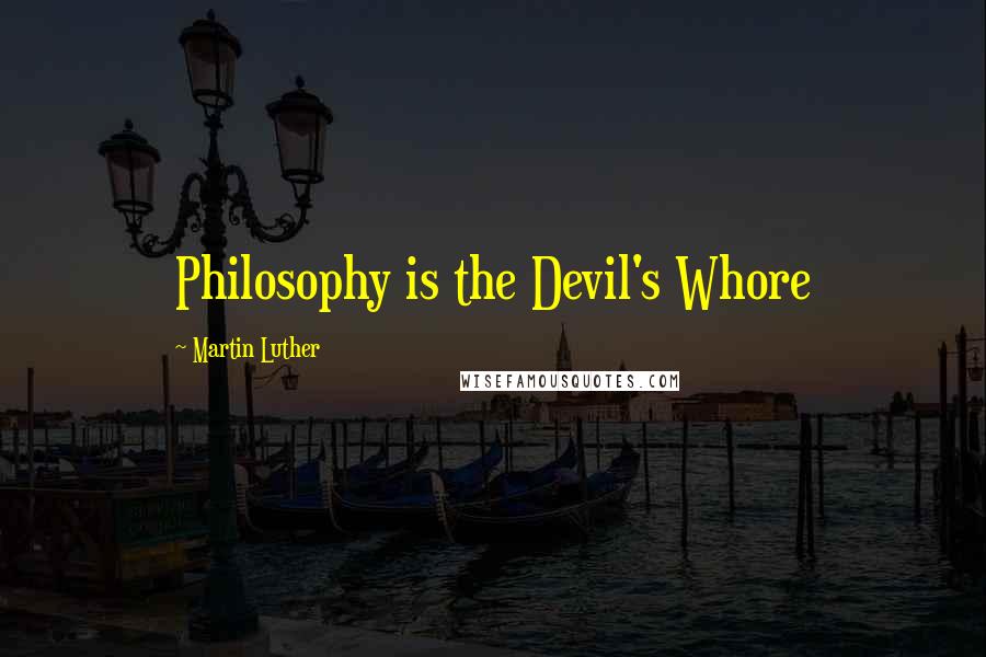 Martin Luther Quotes: Philosophy is the Devil's Whore