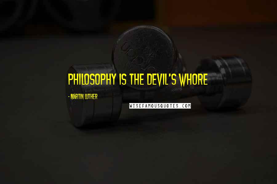 Martin Luther Quotes: Philosophy is the Devil's Whore