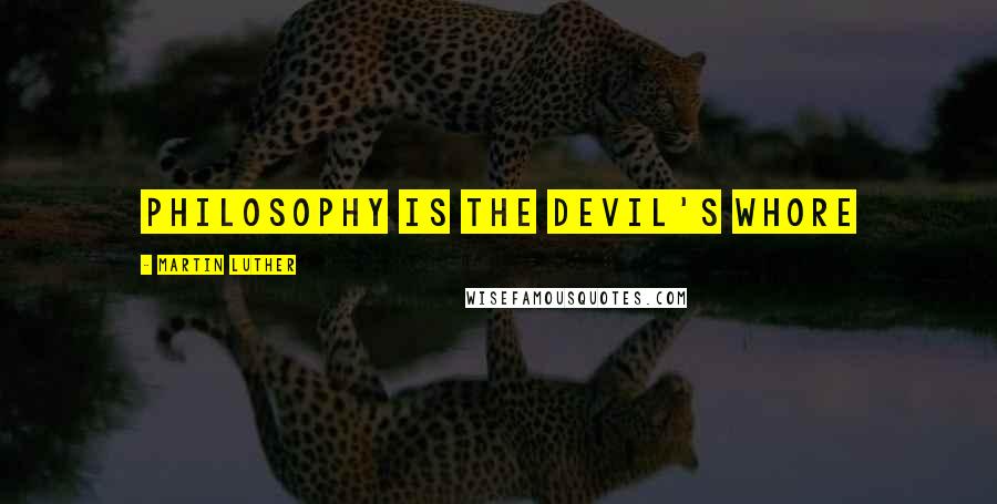 Martin Luther Quotes: Philosophy is the Devil's Whore