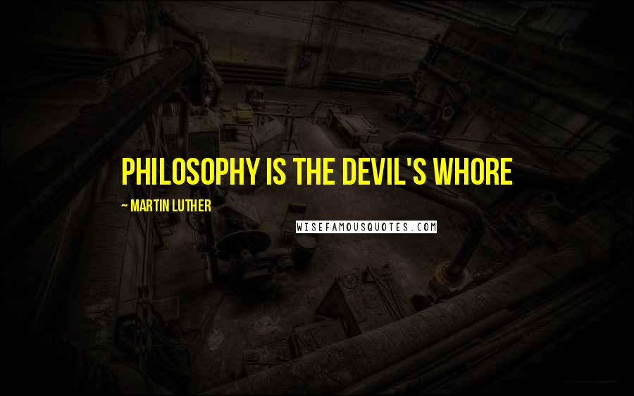 Martin Luther Quotes: Philosophy is the Devil's Whore