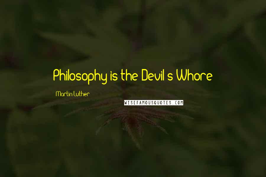 Martin Luther Quotes: Philosophy is the Devil's Whore