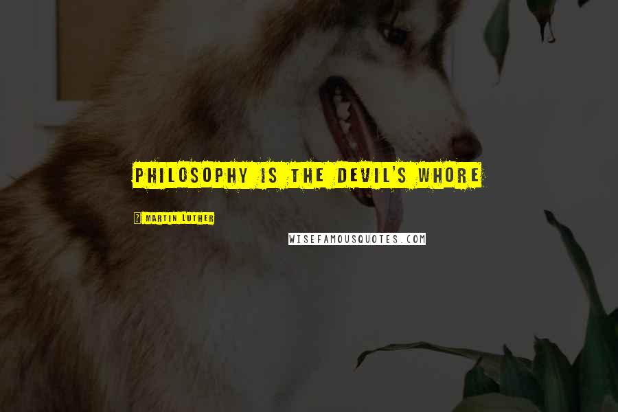 Martin Luther Quotes: Philosophy is the Devil's Whore