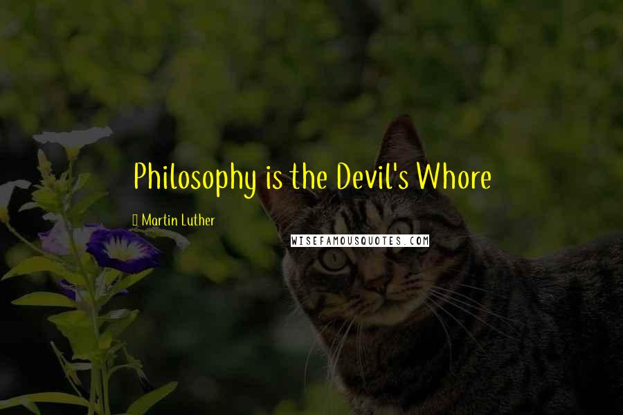 Martin Luther Quotes: Philosophy is the Devil's Whore