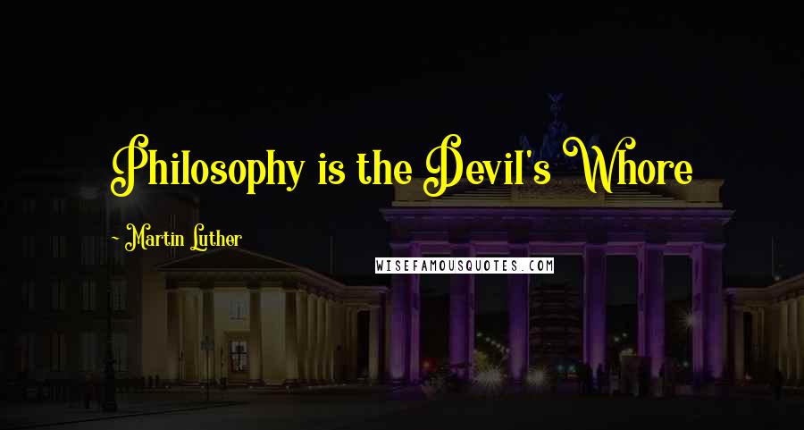 Martin Luther Quotes: Philosophy is the Devil's Whore