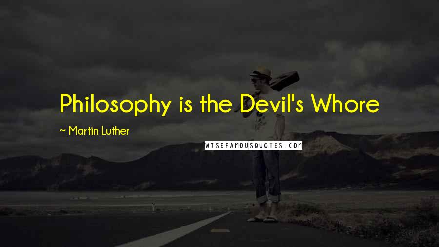 Martin Luther Quotes: Philosophy is the Devil's Whore