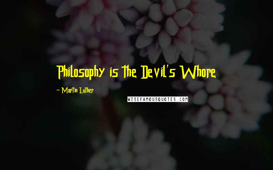 Martin Luther Quotes: Philosophy is the Devil's Whore
