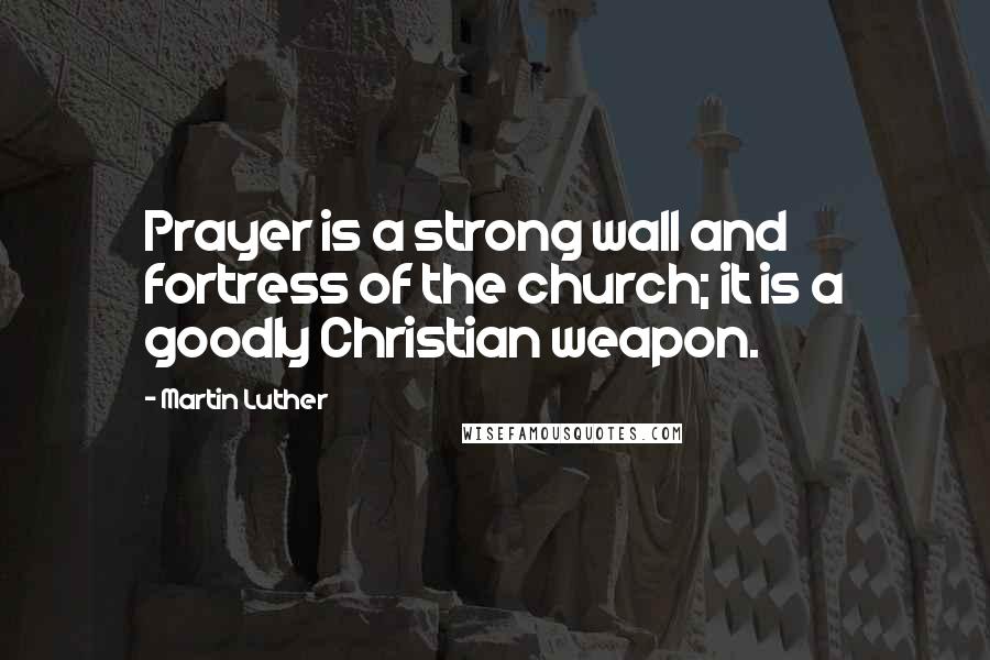 Martin Luther Quotes: Prayer is a strong wall and fortress of the church; it is a goodly Christian weapon.