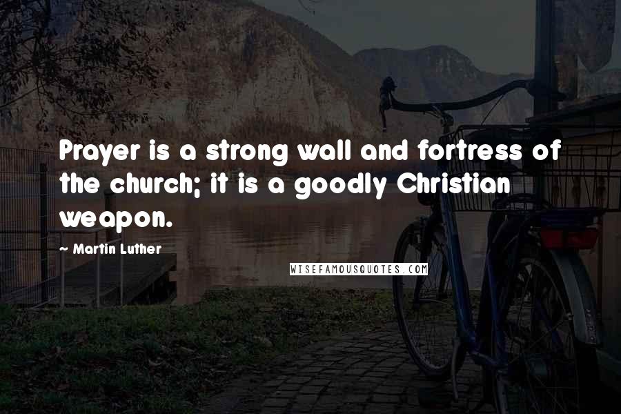Martin Luther Quotes: Prayer is a strong wall and fortress of the church; it is a goodly Christian weapon.