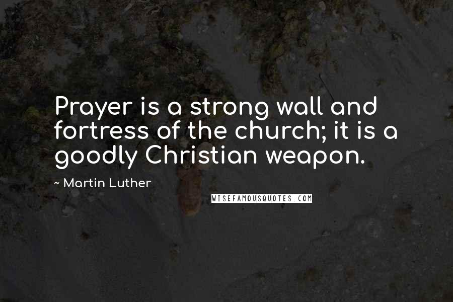 Martin Luther Quotes: Prayer is a strong wall and fortress of the church; it is a goodly Christian weapon.