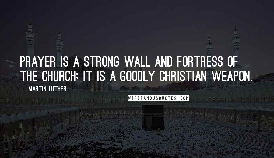 Martin Luther Quotes: Prayer is a strong wall and fortress of the church; it is a goodly Christian weapon.