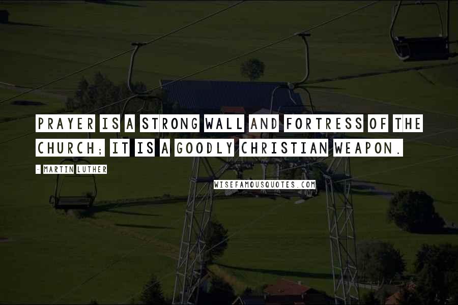 Martin Luther Quotes: Prayer is a strong wall and fortress of the church; it is a goodly Christian weapon.