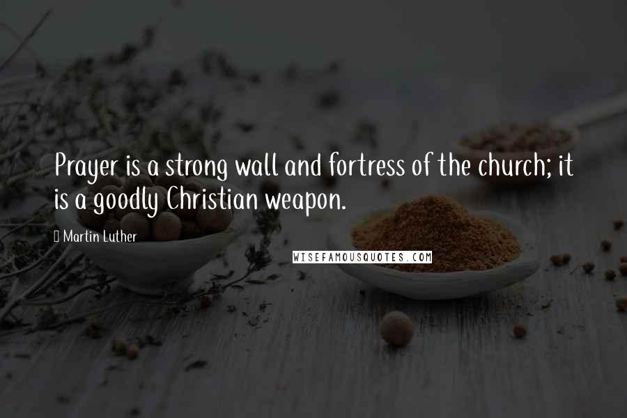 Martin Luther Quotes: Prayer is a strong wall and fortress of the church; it is a goodly Christian weapon.
