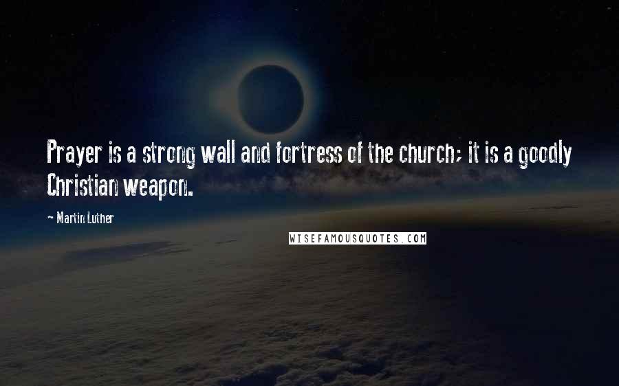 Martin Luther Quotes: Prayer is a strong wall and fortress of the church; it is a goodly Christian weapon.