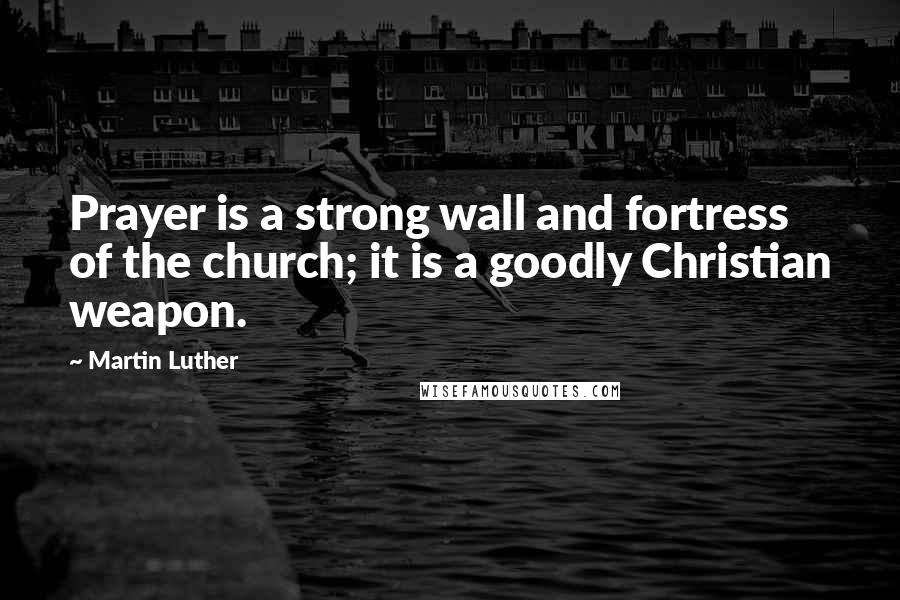 Martin Luther Quotes: Prayer is a strong wall and fortress of the church; it is a goodly Christian weapon.