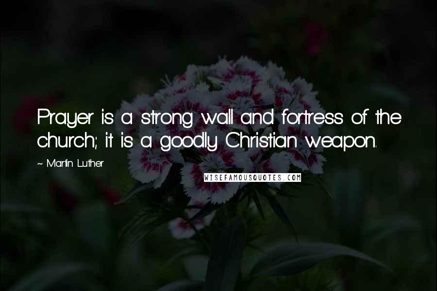 Martin Luther Quotes: Prayer is a strong wall and fortress of the church; it is a goodly Christian weapon.