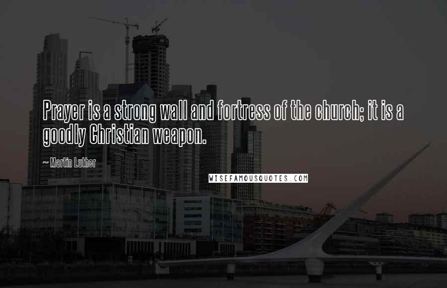 Martin Luther Quotes: Prayer is a strong wall and fortress of the church; it is a goodly Christian weapon.