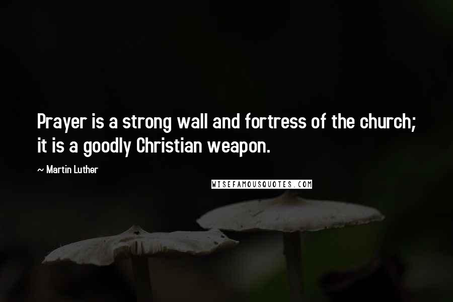 Martin Luther Quotes: Prayer is a strong wall and fortress of the church; it is a goodly Christian weapon.